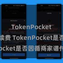 TokenPocket交易手续费 TokenPocket是否因循商家谱付？