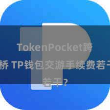 TokenPocket跨链桥 TP钱包交游手续费若干？