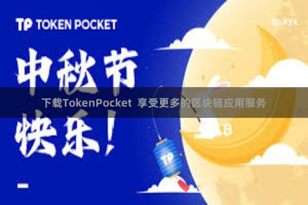 下载TokenPocket  享受更多的区块链应用服务