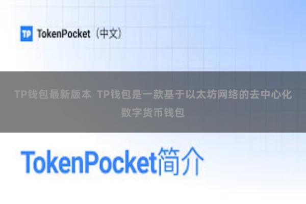 TP钱包最新版本  TP钱包是一款基于以太坊网络的去中心化数字货币钱包
