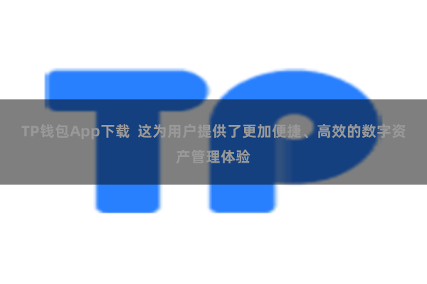 TP钱包App下载  这为用户提供了更加便捷、高效的数字资产管理体验