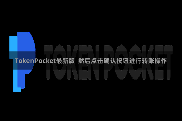 TokenPocket最新版 然后点击确认按钮进行转账操作
